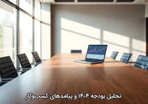 تحلیل بودجه ۱۴۰۴ و پیامدهای کسب‌وکار
